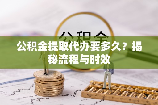 玉东公积金提取代办要多久？揭秘流程与时效
