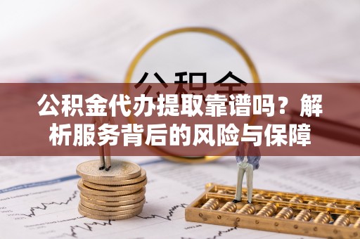 玉东公积金代办提取靠谱吗？解析服务背后的风险与保障