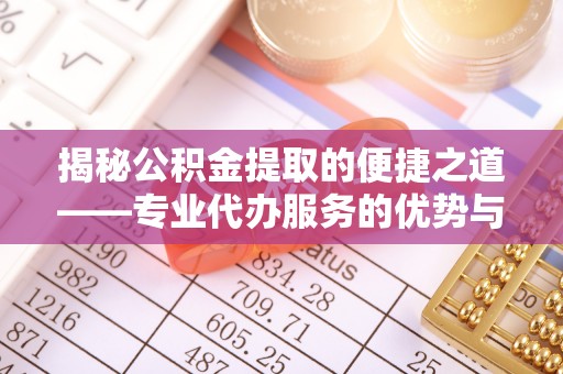 玉东揭秘公积金提取的便捷之道——专业代办服务的优势与选择