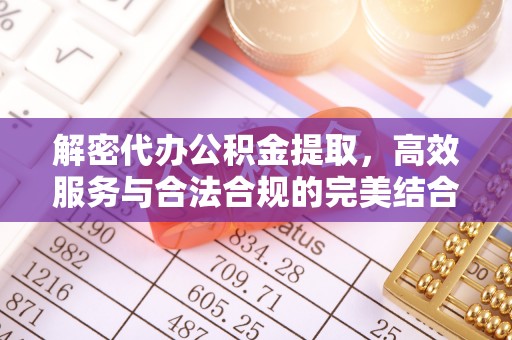 玉东解密代办公积金提取，高效服务与合法合规的完美结合