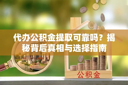 玉东代办公积金提取可靠吗？揭秘背后真相与选择指南