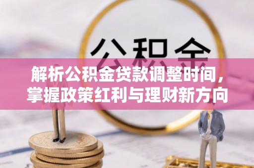 玉东解析公积金贷款调整时间，掌握政策红利与理财新方向