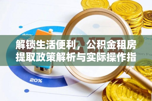 玉东解锁生活便利，公积金租房提取政策解析与实际操作指南