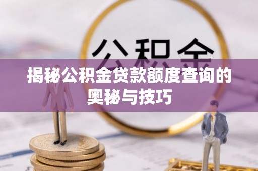 玉东揭秘公积金贷款额度查询的奥秘与技巧