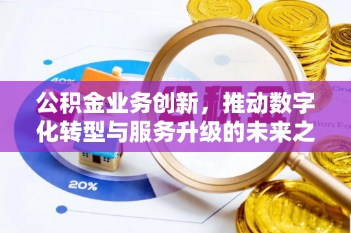 玉东公积金业务创新，推动数字化转型与服务升级的未来之路