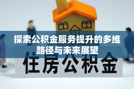 玉东探索公积金服务提升的多维路径与未来展望