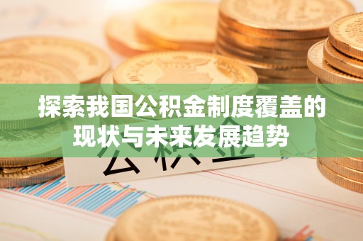 玉东探索我国公积金制度覆盖的现状与未来发展趋势
