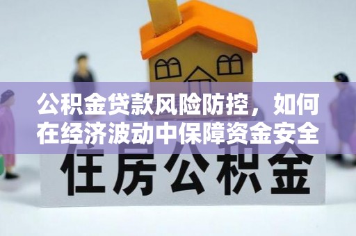 玉东公积金贷款风险防控，如何在经济波动中保障资金安全