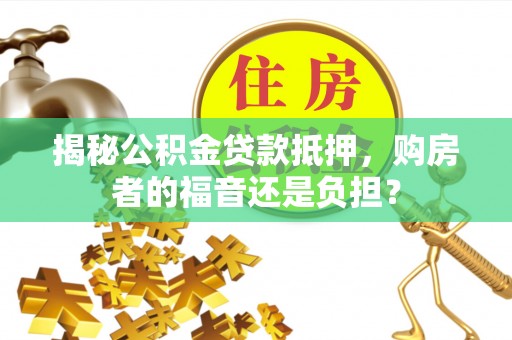 玉东揭秘公积金贷款抵押，购房者的福音还是负担？