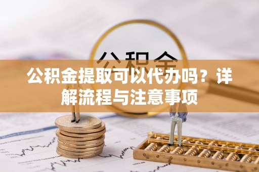 玉东公积金提取可以代办吗？详解流程与注意事项