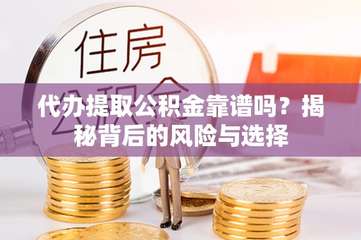 玉东代办提取公积金靠谱吗？揭秘背后的风险与选择