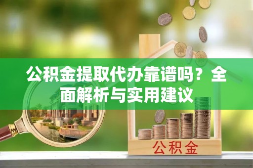 玉东公积金提取代办靠谱吗？全面解析与实用建议