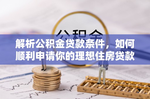玉东解析公积金贷款条件，如何顺利申请你的理想住房贷款