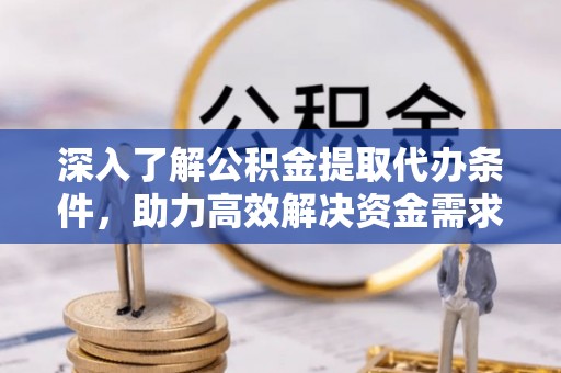 玉东深入了解公积金提取代办条件，助力高效解决资金需求