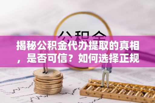 玉东揭秘公积金代办提取的真相，是否可信？如何选择正规服务？