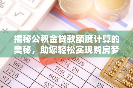 玉东揭秘公积金贷款额度计算的奥秘，助您轻松实现购房梦想