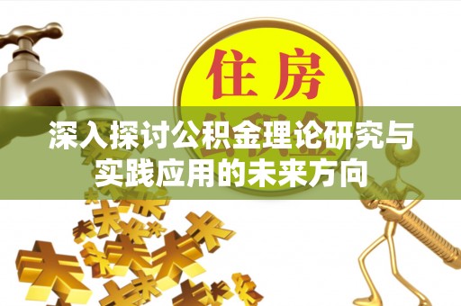 玉东深入探讨公积金理论研究与实践应用的未来方向