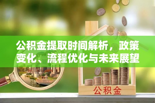 玉东公积金提取时间解析，政策变化、流程优化与未来展望