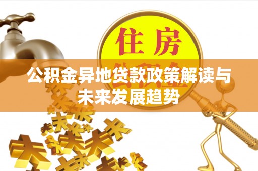 玉东公积金异地贷款政策解读与未来发展趋势