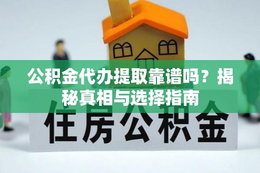 玉东公积金代办提取靠谱吗？揭秘真相与选择指南