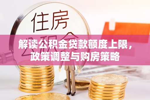 玉东解读公积金贷款额度上限，政策调整与购房策略