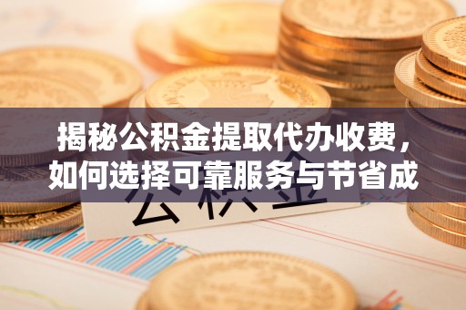 玉东揭秘公积金提取代办收费，如何选择可靠服务与节省成本？