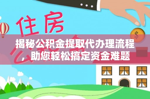 玉东揭秘公积金提取代办理流程，助您轻松搞定资金难题
