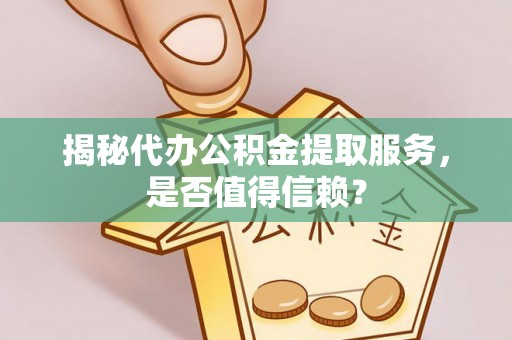 玉东揭秘代办公积金提取服务，是否值得信赖？