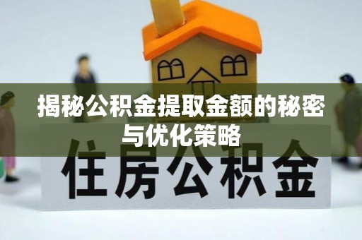 玉东揭秘公积金提取金额的秘密与优化策略