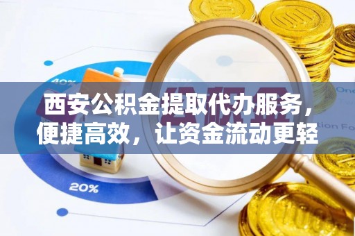 玉东西安公积金提取代办服务，便捷高效，让资金流动更轻松