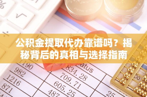 玉东公积金提取代办靠谱吗？揭秘背后的真相与选择指南
