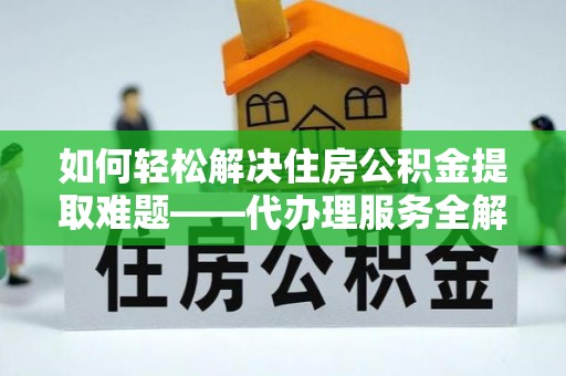 玉东如何轻松解决住房公积金提取难题——代办理服务全解析