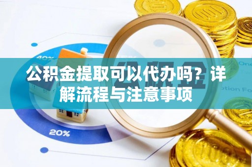 玉东公积金提取可以代办吗？详解流程与注意事项