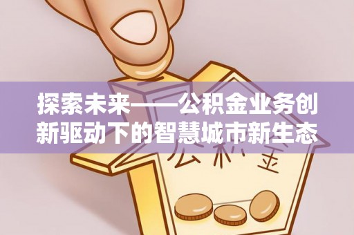 玉东探索未来——公积金业务创新驱动下的智慧城市新生态