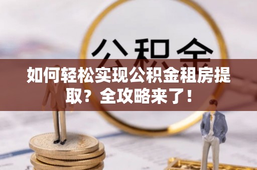 玉东如何轻松实现公积金租房提取？全攻略来了！