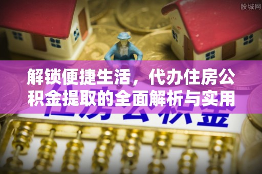 玉东解锁便捷生活，代办住房公积金提取的全面解析与实用指南