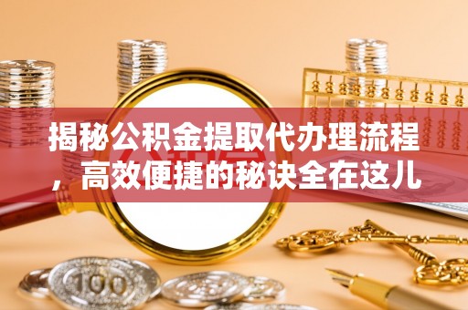 玉东揭秘公积金提取代办理流程，高效便捷的秘诀全在这儿