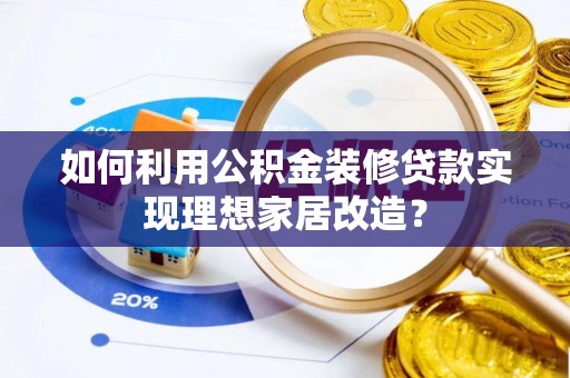 玉东如何利用公积金装修贷款实现理想家居改造？