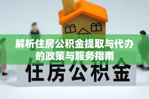 玉东解析住房公积金提取与代办的政策与服务指南
