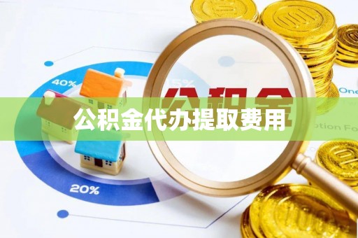玉东公积金代办提取费用