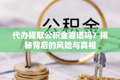玉东代办提取公积金靠谱吗？揭秘背后的风险与真相