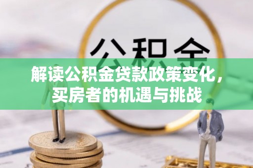 玉东解读公积金贷款政策变化，买房者的机遇与挑战