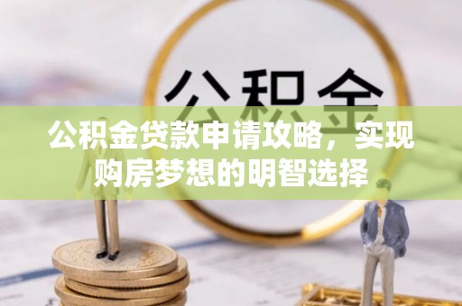玉东公积金贷款申请攻略，实现购房梦想的明智选择