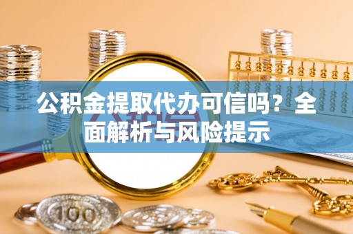 玉东公积金提取代办可信吗？全面解析与风险提示