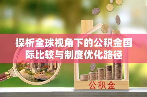 玉东探析全球视角下的公积金国际比较与制度优化路径