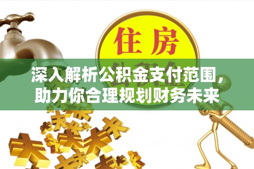 玉东深入解析公积金支付范围，助力你合理规划财务未来