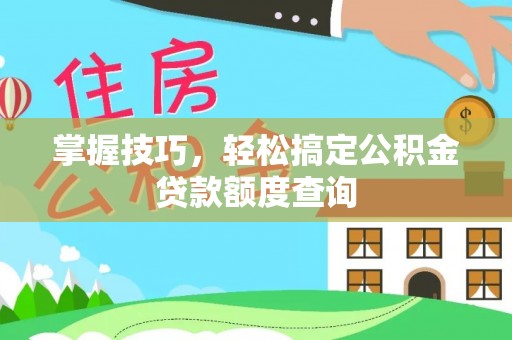 玉东掌握技巧，轻松搞定公积金贷款额度查询
