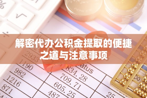 玉东解密代办公积金提取的便捷之道与注意事项