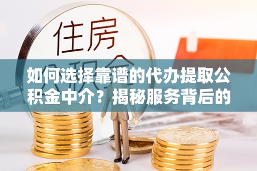 玉东如何选择靠谱的代办提取公积金中介？揭秘服务背后的真相