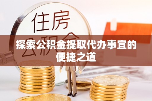 玉东探索公积金提取代办事宜的便捷之道